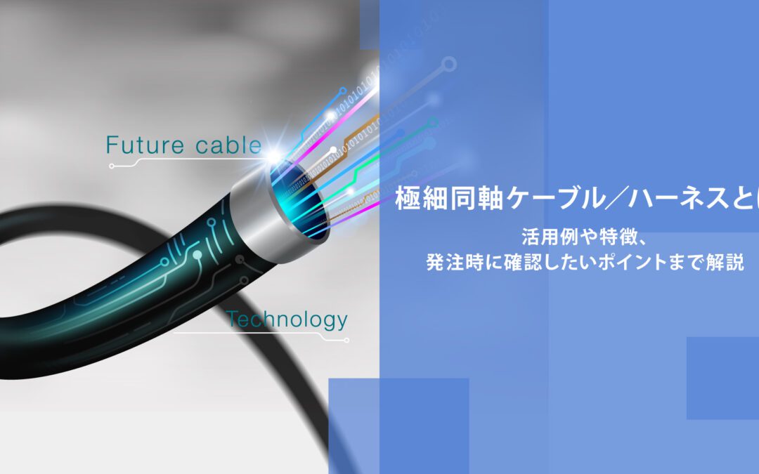 極細同軸ケーブル／ハーネスとは｜活用例や特徴、発注時に確認したいポイントまで解説