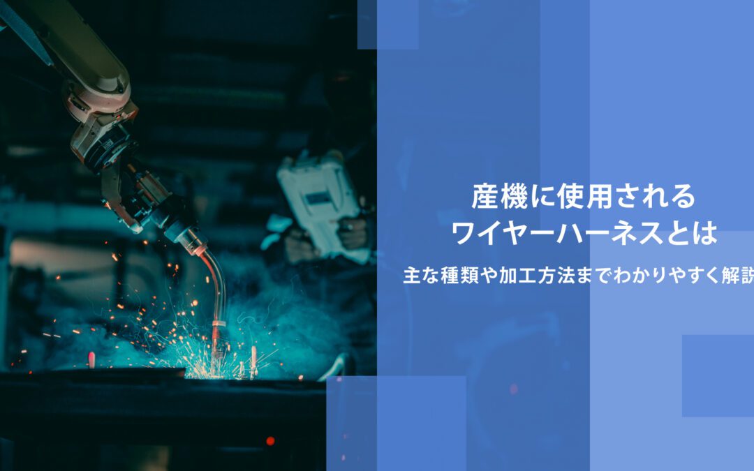 産機に使用されるワイヤーハーネスとは｜主な種類や加工方法までわかりやすく解説