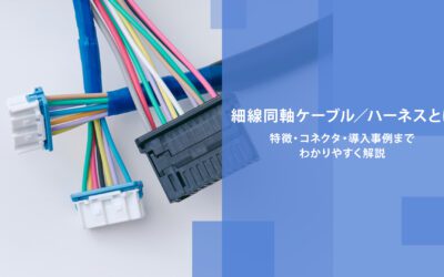 細線同軸ケーブル／ハーネスとは｜特徴・コネクタ・導入事例までわかりやすく解説