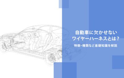 自動車に欠かせないワイヤーハーネスとは？特徴・種類など基礎知識を解説